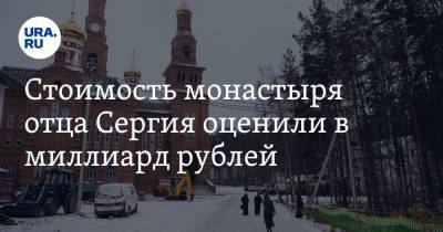 Стоимость монастыря отца Сергия оценили в миллиард рублей