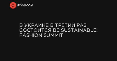 В Украине в третий раз состоится BE SUSTAINABLE! Fashion Summit