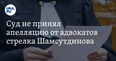 Суд не принял апелляцию от адвокатов стрелка Шамсутдинова