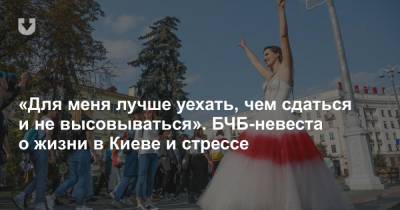 «Для меня лучше уехать, чем сдаться и не высовываться». БЧБ-невеста о жизни в Киеве и стрессе