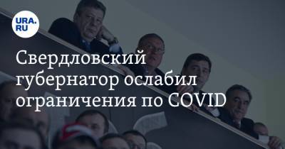 Свердловский губернатор ослабил ограничения по COVID