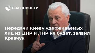 Передачи Киеву удерживаемых лиц из ДНР и ЛНР не будет, заявил Кравчук