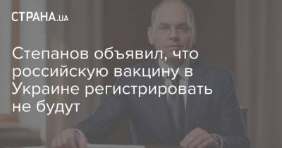 Степанов объявил, что российскую вакцину в Украине регистрировать не будут
