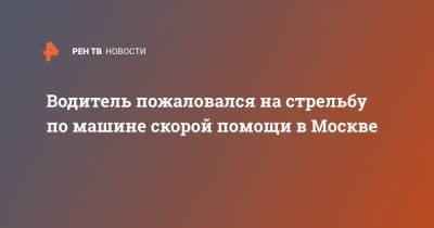 Водитель пожаловался на стрельбу по машине скорой помощи в Москве