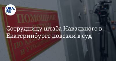 Сотрудницу штаба Навального в Екатеринбурге повезли в суд