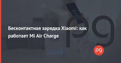 Бесконтактная зарядка Xiaomi: как работает Mi Air Charge