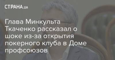 Глава Минкульта Ткаченко рассказал о шоке из-за открытия покерного клуба в Доме профсоюзов