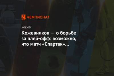 Кожевников — о борьбе за плей-офф: возможно, что матч «Спартак» – «Витязь» станет решающим