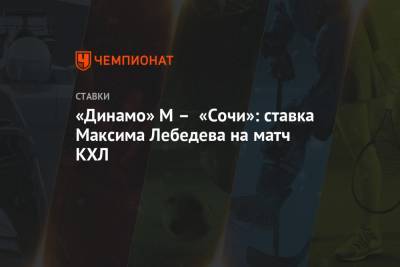 «Динамо» М – «Сочи»: ставка Максима Лебедева на матч КХЛ