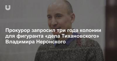 Прокурор запросил три года колонии для фигуранта «дела Тихановского» Владимира Неронского