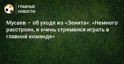 Мусаев – об уходе из «Зенита»: «Немного расстроен, я очень стремился играть в главной команде»