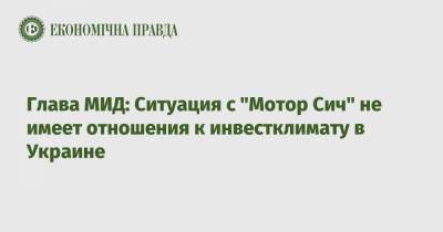 Глава МИД: Ситуация с "Мотор Сич" не имеет отношения к инвестклимату в Украине
