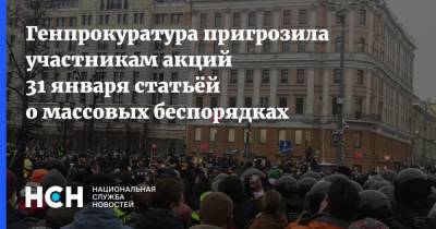 Генпрокуратура пригрозила участникам акций 31 января статьёй о массовых беспорядках