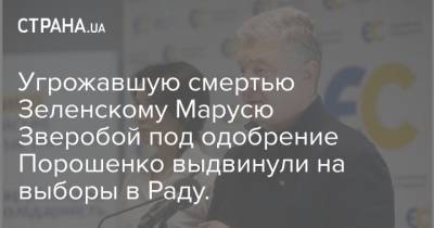Угрожавшую смертью Зеленскому Марусю Зверобой под одобрение Порошенко выдвинули на выборы в Раду.