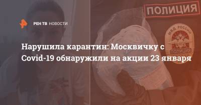 Нарушила карантин: Москвичку с Covid-19 обнаружили на акции 23 января