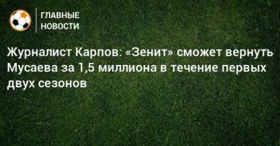 Журналист Карпов: «Зенит» сможет вернуть Мусаева за 1,5 миллиона в течение первых двух сезонов