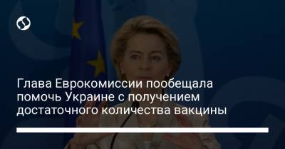 Глава Еврокомиссии пообещала помочь Украине с получением достаточного количества вакцины