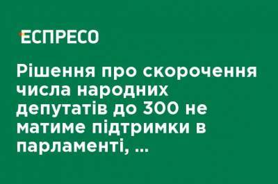 Решение о сокращении числа нардепов до 300 не будет иметь поддержки в парламенте, - Величкович