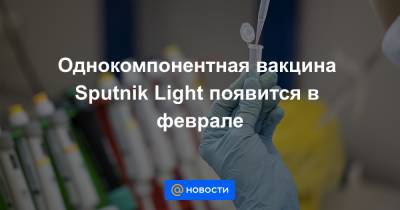 Однокомпонентная вакцина Sputnik Light появится в феврале