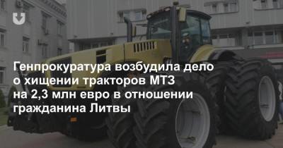 Генпрокуратура возбудила дело о хищении тракторов МТЗ на 2,3 млн евро в отношении гражданина Литвы