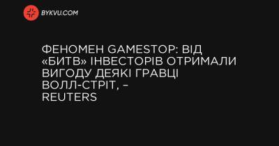 Феномен GameStop: від «битв» інвесторів отримали вигоду деякі гравці Волл-стріт, – Reuters