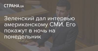 Зеленский дал интервью американскому СМИ. Его покажут в ночь на понедельник