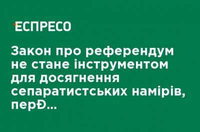 Закон о референдуме не станет инструментом для достижения сепаратистских намерений, предусмотренны предохранители, - Вениславский