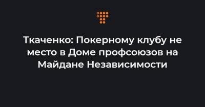Ткаченко: Покерному клубу не место в Доме профсоюзов на Майдане Независимости