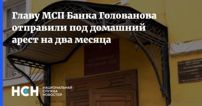 Главу МСП Банка Голованова отправили под домашний арест на два месяца