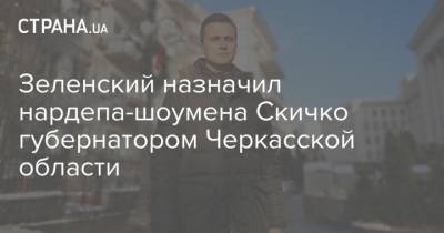 Зеленский назначил нардепа-шоумена Скичко губернатором Черкасской области