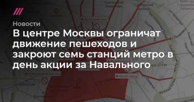 В центре Москвы ограничат движение пешеходов и закроют семь станций метро в день акции за Навального