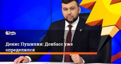 Денис Пушилин: Донбасс уже определился