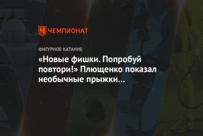 «Новые фишки. Попробуй повтори!» Плющенко показал необычные прыжки воспитанников