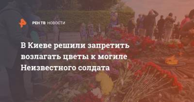 В Киеве решили запретить возлагать цветы к могиле Неизвестного солдата