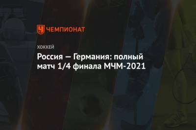 Россия — Германия, смотреть полный матч 1/4 финала МЧМ-2021, видео