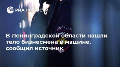 В Ленинградской области нашли тело бизнесмена в машине, сообщил источник