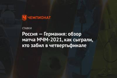 Василий Пономарев - Семен Чистяков - Игорь Ларионов - Егор Афанасьев - Даниил Чайка - Данил Башкиров - Россия — Германия: обзор матча МЧМ-2021, как сыграли, кто забил в четвертьфинале - championat.com