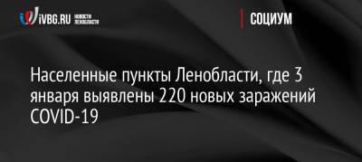 Населенные пункты Ленобласти, где 3 января выявлены 220 новых заражений COVID-19