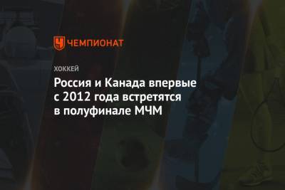 Россия и Канада впервые с 2012 года встретятся в полуфинале МЧМ