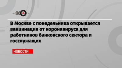 В Москве с понедельника открывается вакцинация от коронавируса для работников банковского сектора и госслужащих