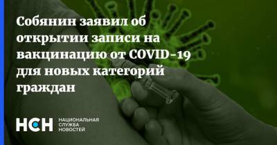 Собянин заявил об открытии записи на вакцинацию от COVID-19 для новых категорий граждан