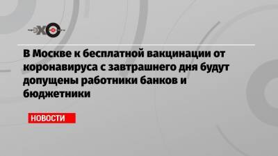 В Москве к бесплатной вакцинации от коронавируса с завтрашнего дня будут допущены работники банков и бюджетники
