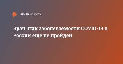 Врач: пик заболеваемости COVID-19 в России еще не пройден