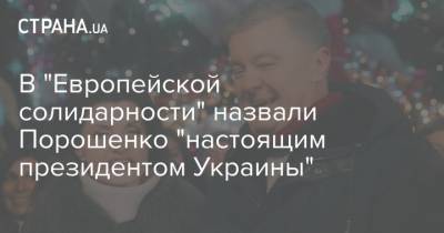 В "Европейской солидарности" назвали Порошенко "настоящим президентом Украины"