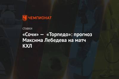 «Сочи» — «Торпедо»: прогноз Максима Лебедева на матч КХЛ