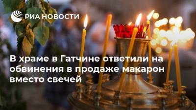 В храме в Гатчине ответили на обвинения в продаже макарон вместо свечей