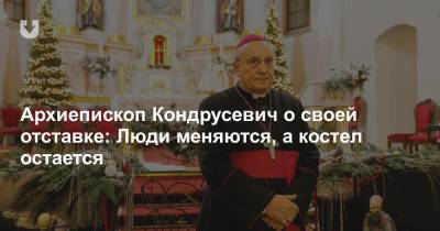 Архиепископ Кондрусевич о своей отставке: Люди меняются, а костел остается