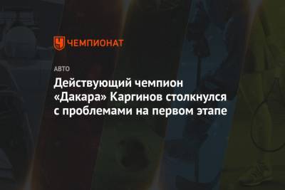 Действующий чемпион «Дакара» Каргинов столкнулся с проблемами на первом этапе
