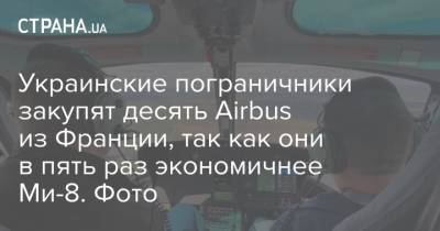 Украинские пограничники закупят десять Airbus из Франции, так как они в пять раз экономичнее Ми-8. Фото