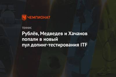 Рублёв, Медведев и Хачанов попали в новый пул допинг-тестирования ITF